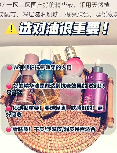 97 一区二区国产好的精华液，采用天然植物配方，深层滋润肌肤，提亮肤色，延缓衰老